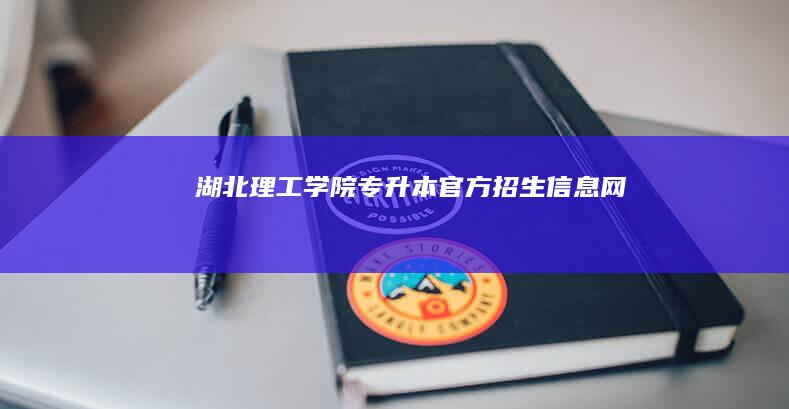 湖北理工学院专升本官方招生信息网