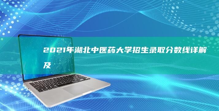 2021年湖北中医药大学招生录取分数线详解及历年趋势分析